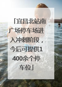 宜昌北站南广场停车场进入冲刺阶段，今后可提供1400余个停车位