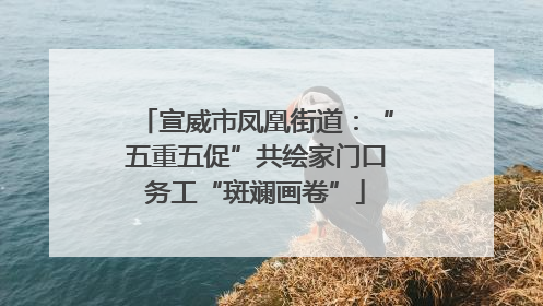 宣威市凤凰街道：“五重五促”共绘家门口务工“斑斓画卷”