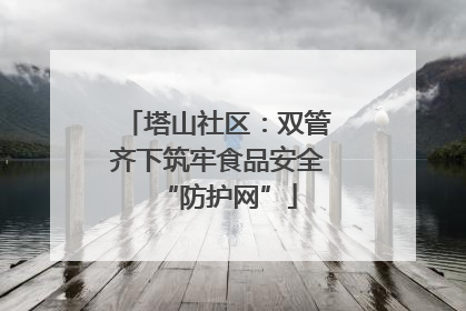 塔山社区：双管齐下筑牢食品安全“防护网”