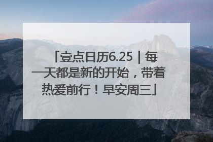 壹点日历6.25｜每一天都是新的开始，带着热爱前行！早安周三