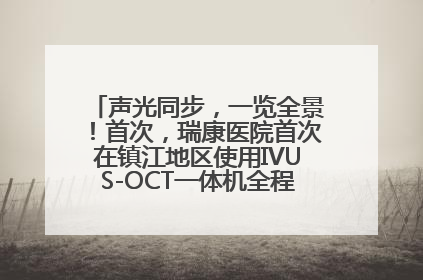 声光同步，一览全景！首次，瑞康医院首次在镇江地区使用IVUS-OCT一体机全程指导冠脉介入手术