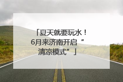 夏天就要玩水！6月来济南开启“清凉模式”