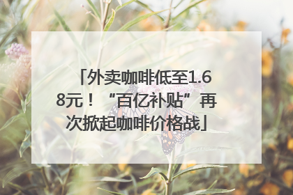 外卖咖啡低至1.68元！“百亿补贴”再次掀起咖啡价格战