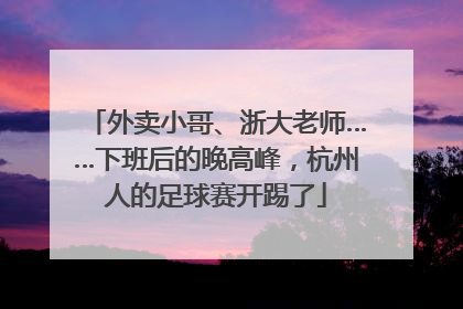 外卖小哥、浙大老师……下班后的晚高峰，杭州人的足球赛开踢了