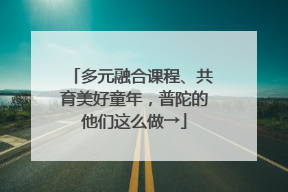多元融合课程、共育美好童年，普陀的他们这么做→