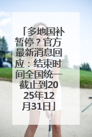 多地国补暂停？官方最新消息回应：结束时间全国统一截止到2025年12月31日