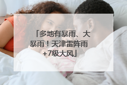 多地有暴雨、大暴雨！天津雷阵雨+7级大风