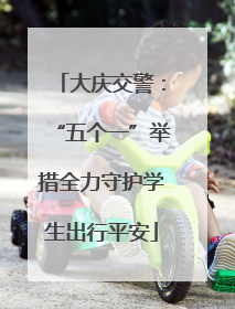 大庆交警：“五个一”举措全力守护学生出行平安