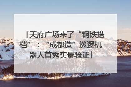 天府广场来了“钢铁搭档”：“成都造”巡逻机器人首秀实景验证