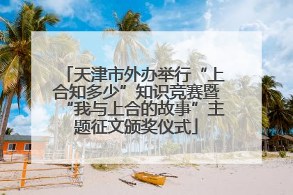 天津市外办举行“上合知多少”知识竞赛暨“我与上合的故事”主题征文颁奖仪式