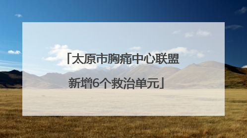 太原市胸痛中心联盟新增6个救治单元