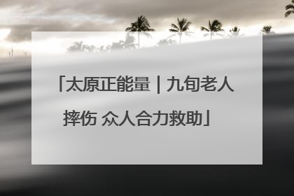 太原正能量｜九旬老人摔伤 众人合力救助