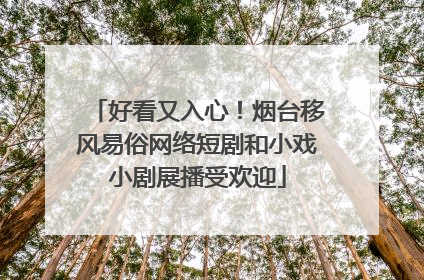 好看又入心！烟台移风易俗网络短剧和小戏小剧展播受欢迎