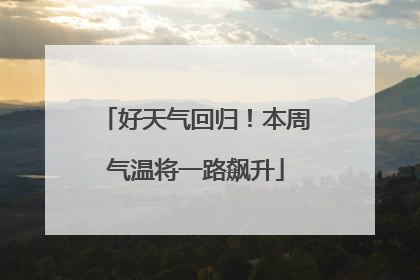 好天气回归！本周气温将一路飙升