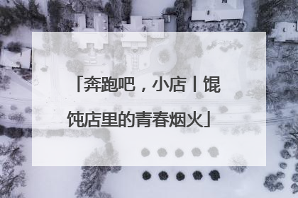 奔跑吧，小店丨馄饨店里的青春烟火