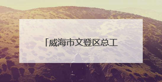 威海市文登区总工会“一镇一品”劳动竞赛赋能乡村振兴