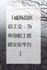 威海高区总工会：为单身职工搭建交友平台