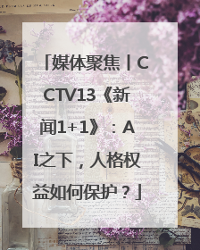 媒体聚焦丨CCTV13《新闻1+1》：AI之下，人格权益如何保护？