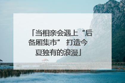 当相亲会遇上“后备厢集市” 打造今夏独有的浪漫