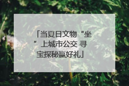 当夏日文物“坐”上城市公交 寻宝探秘赢好礼