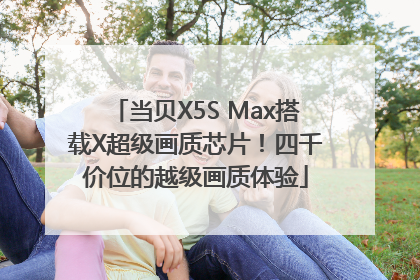当贝X5S Max搭载X超级画质芯片！四千价位的越级画质体验