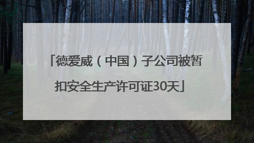 德爱威（中国）子公司被暂扣安全生产许可证30天