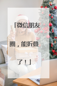 微信朋友圈，能折叠了！