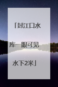 封江口水库一眼可见水下2米