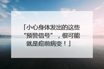 小心身体发出的这些“预警信号”，很可能就是癌前病变！