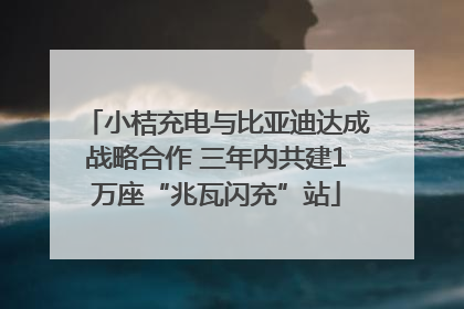 小桔充电与比亚迪达成战略合作 三年内共建1万座“兆瓦闪充”站
