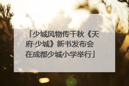 少城风物传千秋《天府·少城》新书发布会在成都少城小学举行