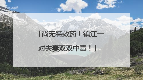 尚无特效药！镇江一对夫妻双双中毒！