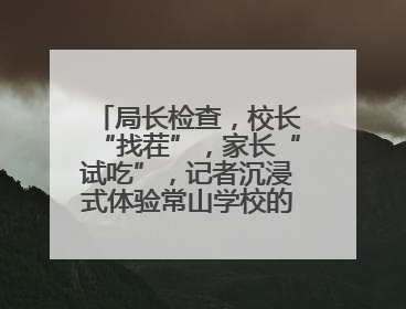 局长检查，校长“找茬”，家长“试吃”，记者沉浸式体验常山学校的陪餐制