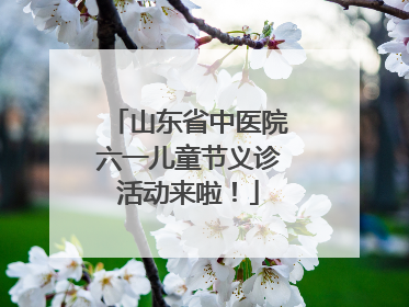 山东省中医院六一儿童节义诊活动来啦！