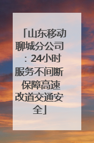 山东移动聊城分公司：24小时服务不间断 保障高速改道交通安全