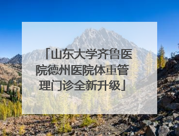 山东大学齐鲁医院德州医院体重管理门诊全新升级
