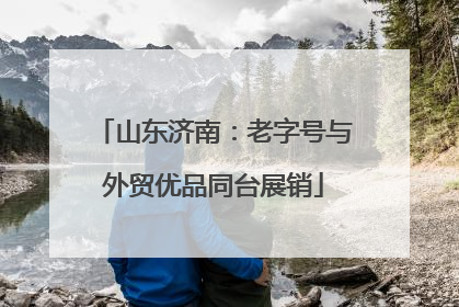 山东济南：老字号与外贸优品同台展销