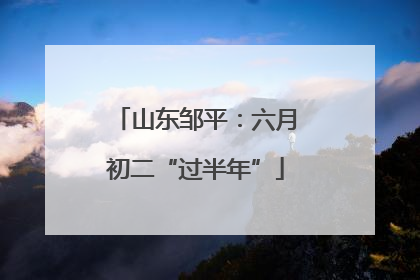 山东邹平：六月初二“过半年”