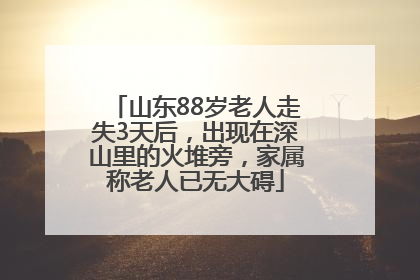 山东88岁老人走失3天后，出现在深山里的火堆旁，家属称老人已无大碍