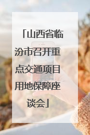 山西省临汾市召开重点交通项目用地保障座谈会