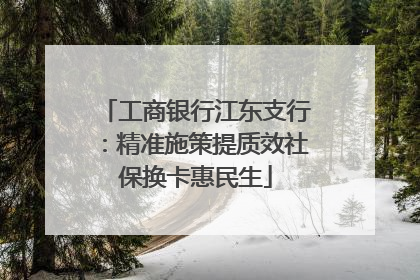 工商银行江东支行：精准施策提质效社保换卡惠民生