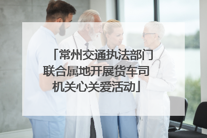 常州交通执法部门联合属地开展货车司机关心关爱活动