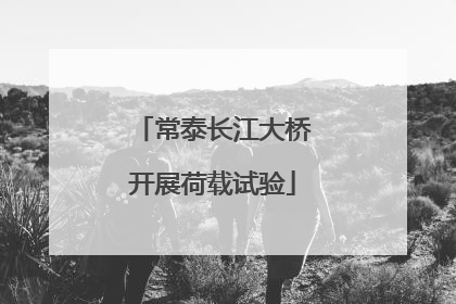 常泰长江大桥开展荷载试验