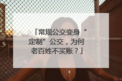 常规公交变身“定制”公交，为何老百姓不买账？