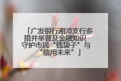广发银行湘潭支行多措并举普及金融知识 守护市民“钱袋子”与“信用未来”