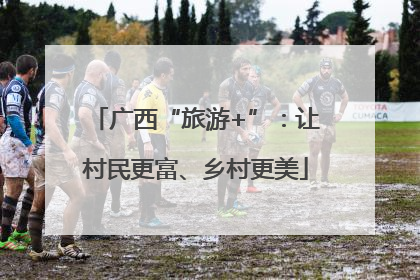 广西“旅游+”：让村民更富、乡村更美
