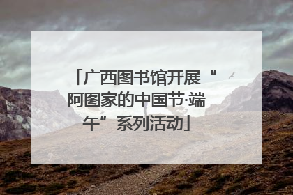 广西图书馆开展“阿图家的中国节·端午”系列活动