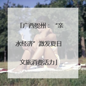 广西贺州：“亲水经济”激发夏日文旅消费活力