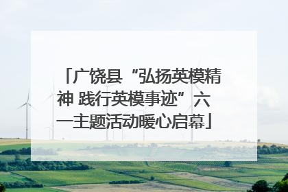 广饶县“弘扬英模精神 践行英模事迹”六一主题活动暖心启幕
