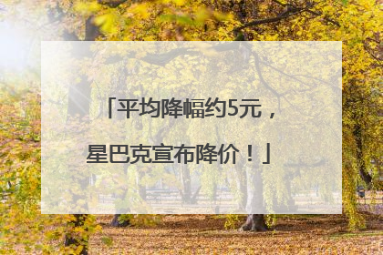 平均降幅约5元，星巴克宣布降价！